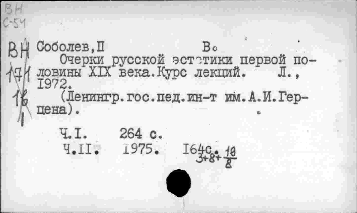 ﻿км
СШ Соболев,П	Во
и|‘ Очерки русской эстетики первой по-ловины века,КУРс лекций. Л.,
(Ленингр.гос.пед.ин-т им.А.И.Гер-, цена).
4.11
264 с.
1975.